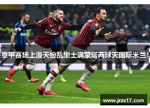 意甲赛场上漫天纷乱里士满蒙塔两球灭国际米兰！