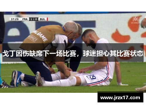 戈丁因伤缺席下一场比赛，球迷担心其比赛状态
