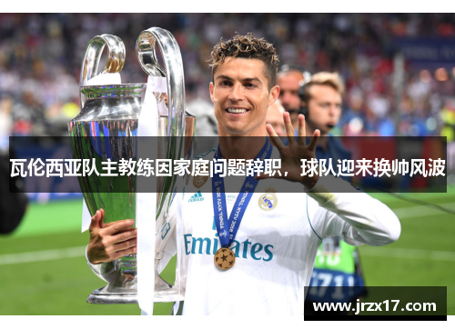 瓦伦西亚队主教练因家庭问题辞职，球队迎来换帅风波