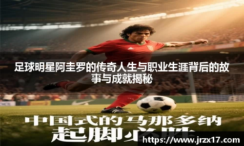 足球明星阿圭罗的传奇人生与职业生涯背后的故事与成就揭秘